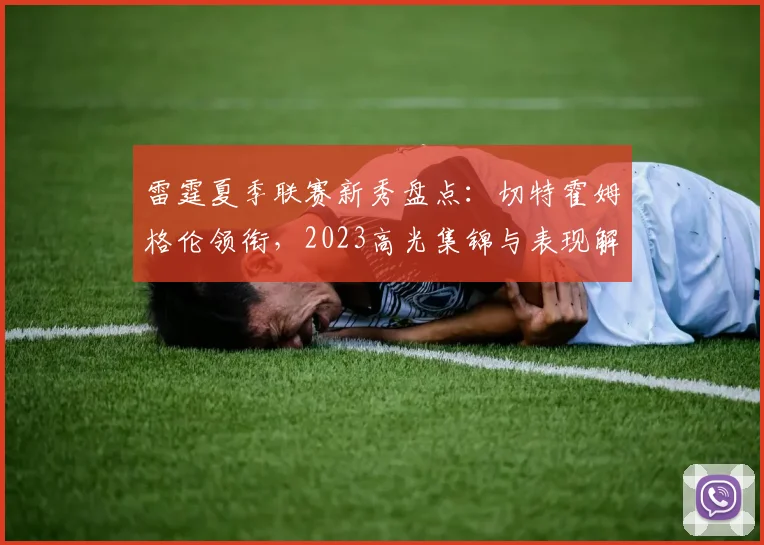 雷霆夏季联赛新秀盘点:切特霍姆格伦领衔,2023高光集锦与表现解析