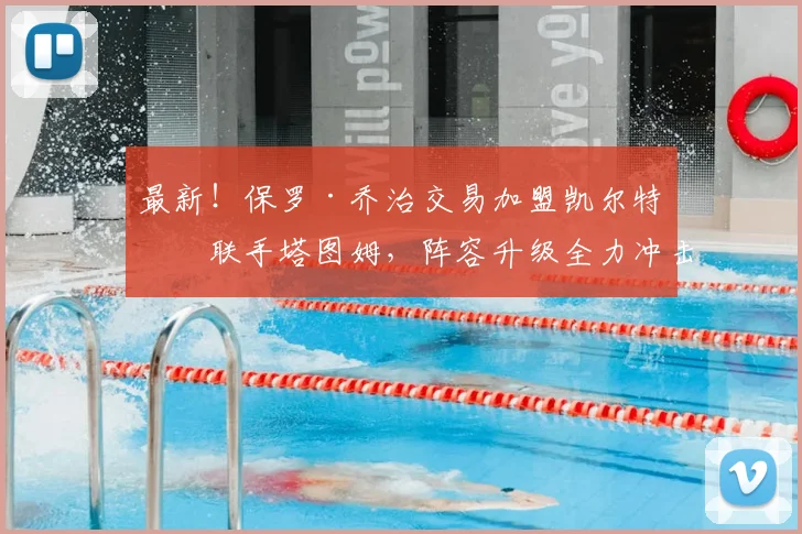 最新!保罗·乔治交易加盟凯尔特人联手塔图姆,阵容升级全力冲击总冠军