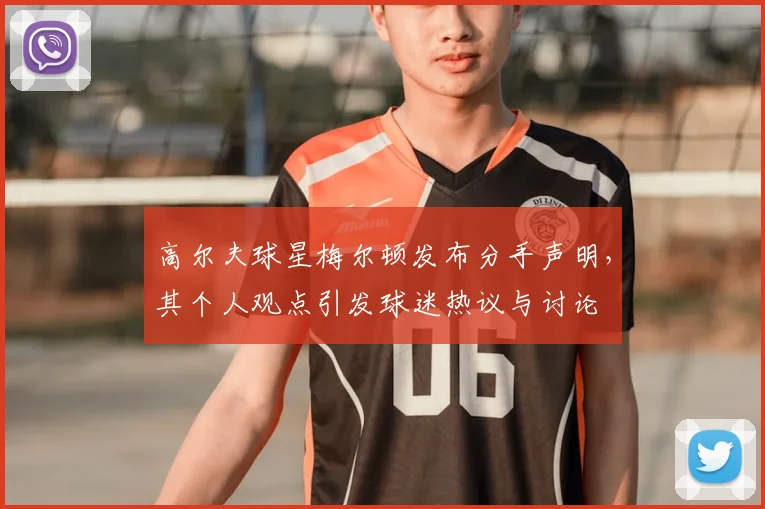 高尔夫球星梅尔顿发布分手声明,其个人观点引发球迷热议与讨论