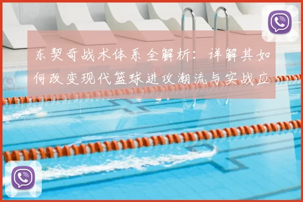 东契奇战术体系全解析：详解其如何改变现代篮球进攻潮流与实战应用